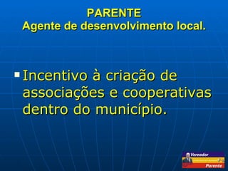 PARENTE Agente de desenvolvimento local. Incentivo à criação de associações e cooperativas dentro do município. 