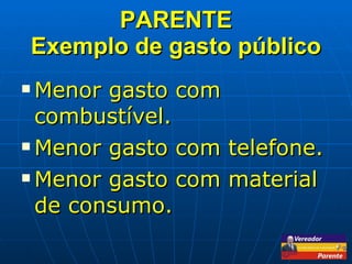 PARENTE Exemplo de gasto público Menor gasto com combustível. Menor gasto com telefone. Menor gasto com material de consumo. 