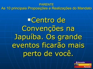 PARENTE As 10 principais Proposições e Realizações do Mandato Centro de Convenções na Japuíba. Os grande eventos ficarão mais perto de você. 