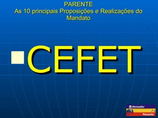 PARENTE As 10 principais Proposições e Realizações do Mandato CEFET 