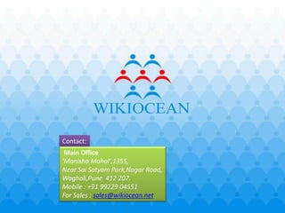 `




Contact:
 Main Office
'Manisha Mahal',1355,
Near Sai Satyam Park,Nagar Road,
Wagholi,Pune 412 207.
Mobile : +91 99229 04551
For Sales : sales@wikiocean.net
                          ©WIKIOCEAN
                P P SOFTWARE AND SYSTEMS PVT.LTD. PUNE
 