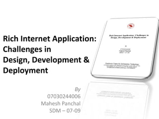 Rich Internet Application:
Challenges in
Design, Development &
Deployment

                     By
           07030244006
          Mahesh Panchal
            SDM – 07-09
 