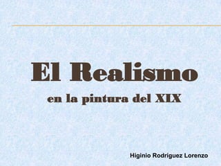 El Realismo
 en la pintura del XIX



             Higinio Rodríguez Lorenzo
 