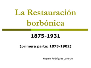 La Restauración borbónica 1875-1931 (primera parte: 1875-1902) Higinio Rodríguez Lorenzo 