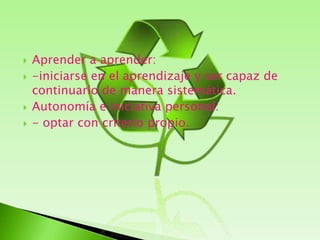 Aprender a aprender:-iniciarse en el aprendizaje y ser capaz de continuarlo de manera sistemática.Autonomía e iniciativa personal:- optar con criterio propio.
