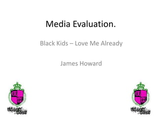 Media Evaluation. Black Kids – Love Me Already  James Howard 