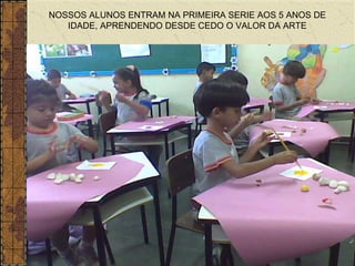 NOSSOS ALUNOS ENTRAM NA PRIMEIRA SERIE AOS 5 ANOS DE IDADE, APRENDENDO DESDE CEDO O VALOR DA ARTE 