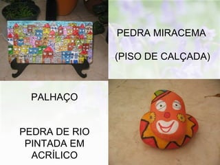 PEDRA MIRACEMA (PISO DE CALÇADA)  PALHAÇO PEDRA DE RIO PINTADA EM ACRÍLICO 