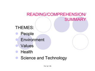 READING/COMPREHENSION/
                   SUMMARY
THEMES:
 People
 Environment
 Values
 Health
 Science and Technology
             hny / gc / sttj
 