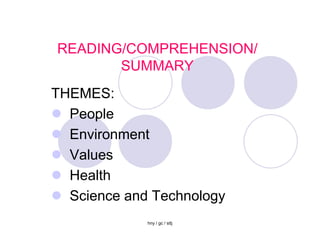 READING/COMPREHENSION/
       SUMMARY
THEMES:
 People
 Environment
 Values
 Health
 Science and Technology
             hny / gc / sttj
 
