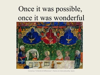 Once it was possible,  once it was wonderful Comenius "A World of Differences“. Poems on interculturality. Spain.  