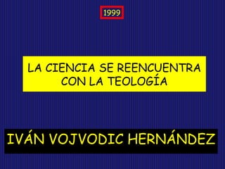 IVÁN VOJVODIC HERNÁNDEZ LA CIENCIA SE REENCUENTRA CON LA TEOLOGÍA 1999 