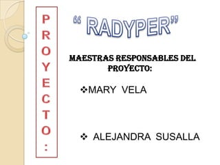 PROYECTO: “ RADYPER” MAESTRAS RESPONSABLES DEL                   PROYECTO: ,[object Object]