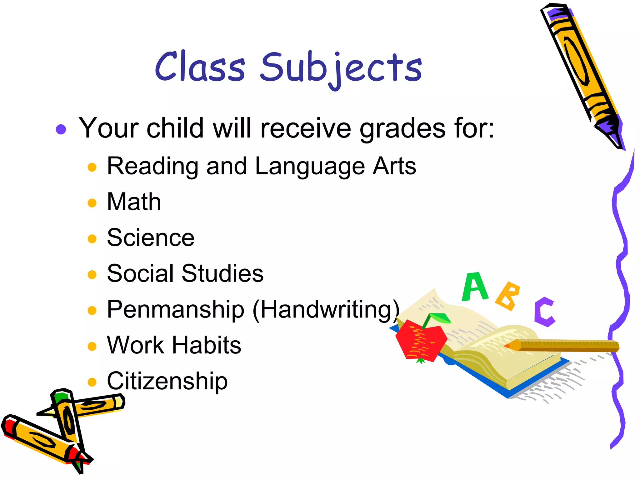 Class SubjectsYour child will receive grades for:Reading and Language ArtsMathScienceSocial StudiesPenmanship (Handwriting)Work HabitsCitizenship