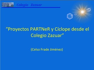 “ Proyectos PARTNeR y Cíclope desde el Colegio Zazuar” (Celso Frade Jiménez) 