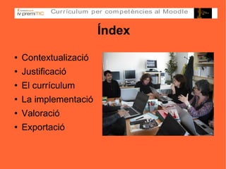 Índex Contextualizació Justificació El currículum La implementació Valoració Exportació 