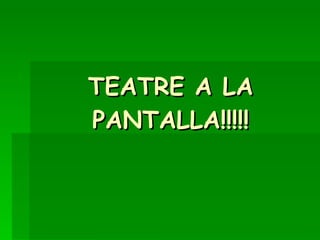 TEATRE A LA PANTALLA!!!!! 