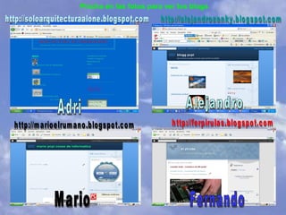 Adri Mario Alejandro Fernando http://soloarquitecturaalone.blogspot.com http://marioelrumano.blogspot.com http://ferpirulas.blogspot.com http://alejandrosenky.blogspot.com Pincha en las fotos para ver los blogs 