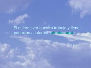 … Si quieres ver nuestro trabajo y tienes conexión a internet,  pincha aquí… 