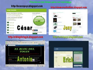 César Jony Erick Antonio http://shemoreniko0knc.blogspot.com http://bowenpcpi.blogspot.com http://elblogdetogin.blogspot.com http://erickpcpi.blogspot.com Pincha en las fotos para ver los blogs 