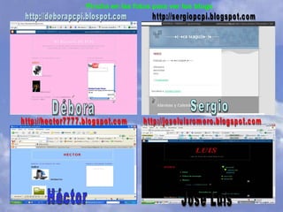 Débora Sergio Héctor Jose Luis http://deborapcpi.blospot.com http://sergiopcpi.blogspot.com http://hector7777.blogspot.com http://joseluisromero.blogspot.com Pincha en las fotos para ver los blogs 