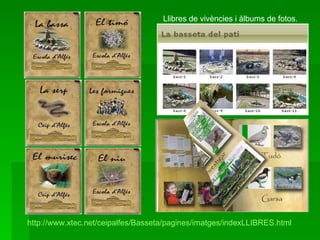 Llibres de vivències i àlbums de fotos. http://www.xtec.net/ceipalfes/Basseta/pagines/imatges/indexLLIBRES.html 