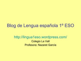Blog de Lengua española 1º ESO http://lingua1eso. wordpress.com / Colegio La Vall Profesora: Nazaret García 