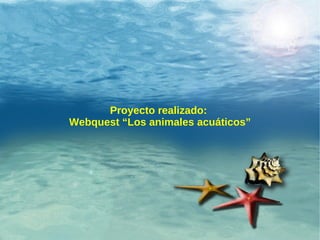 Proyecto realizado:  Webquest “Los animales acuáticos” 