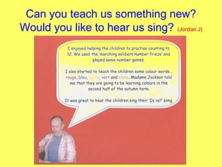 Can you teach us something new? Would you like to hear us sing?   (Jordan J) 