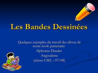 Les Bandes Dessinées Quelques exemples du travail des élèves de notre école partenaire  Alphonse Daudet  Angoul ême (classe CM2 – 07/08) 
