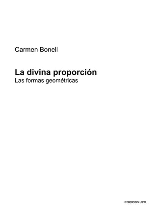 Carmen Bonell


La divina proporción
Las formas geométricas




                         EDICIONS UPC
 