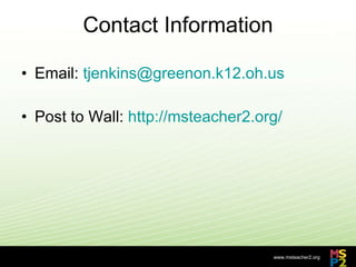 Contact Information Email:  [email_address] Post to Wall:  http://msteacher2.org/ 