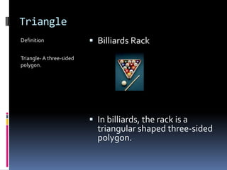 TriangleDefinitionTriangle- A three-sided polygon.Billiards RackIn billiards, the rack is a triangular shaped three-sided polygon.