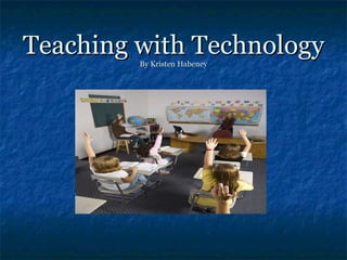 Teaching with Technology By Kristen Habeney 