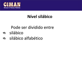 Nível silábico Pode ser dividido entre   silábico  silábico alfabético 
