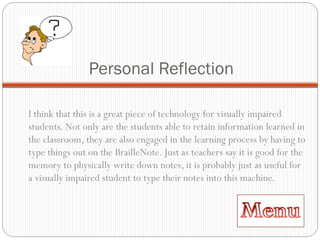 Personal Reflection <ul><li>I think that this is a great piece of technology for visually impaired students. Not only are ...