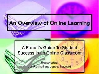 An Overview of Online Learning A Parent’s Guide To Student Success in an Online Classroom Presented by: Joe Rohrhoff and Jessica Maynard 