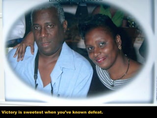 Victory is sweetest when you’ve known defeat.
 