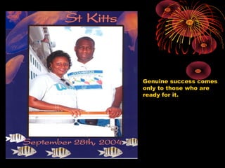 Genuine success comes
only to those who are
ready for it.
 