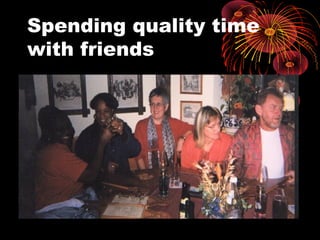 Spending quality time
with friends
• My German friends from
Kitzingen
 