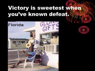 Victory is sweetest when
you’ve known defeat.
 