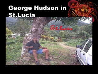 George Hudson in
St.Lucia
 