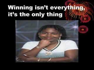 Winning isn’t everything,
it’s the only thing
 