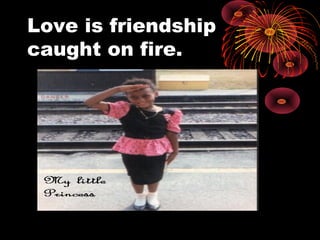 Love is friendship
caught on fire.
 