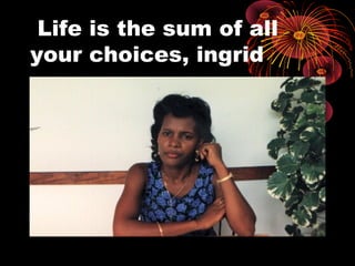 Life is the sum of all
your choices, ingrid
 