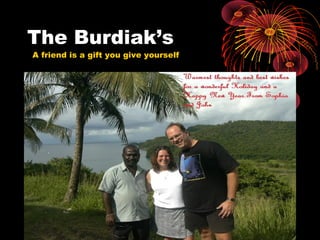 The Burdiak’s
A friend is a gift you give yourself
 