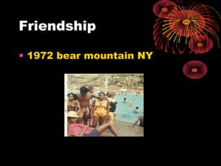 Friendship
• 1972 bear mountain NY
 