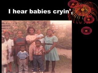I hear babies cryin',
 