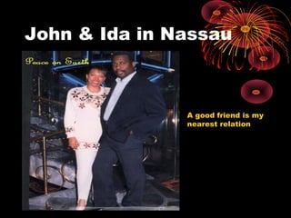 John & Ida in Nassau
A good friend is my
nearest relation
 