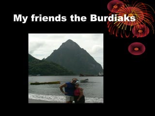 My friends the Burdiaks
 
